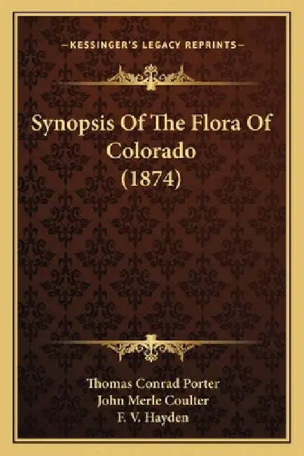 Synopsis Of The Flora Of Colorado (1874) by Thomas Conrad Porter, John Merle Coulter, F. V. Hayden
