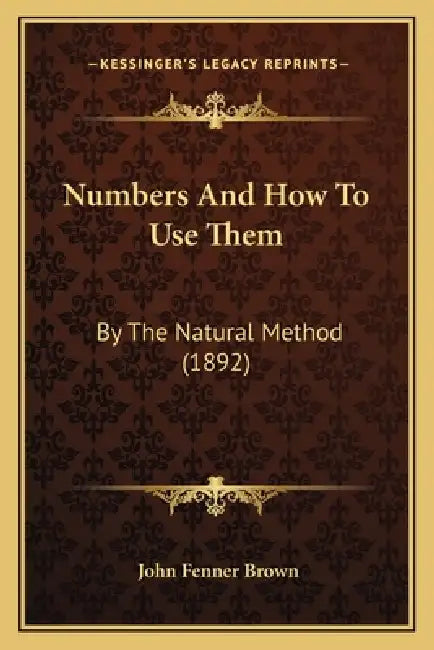 Numbers And How To Use Them: By The Natural Method (1892) by John Fenner Brown