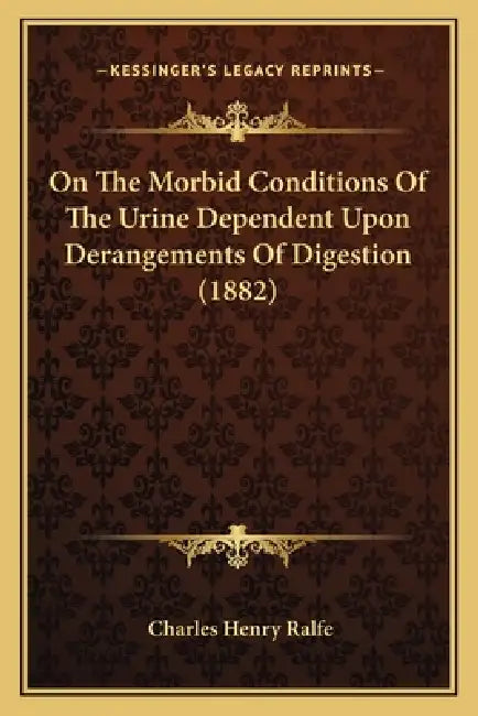 On The Morbid Conditions Of The Urine Dependent Upon Derangements Of Digestion (1882) by Charles Henry Ralfe
