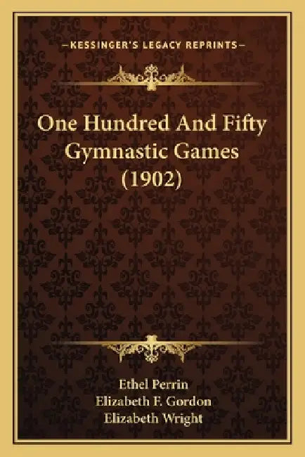 One Hundred And Fifty Gymnastic Games (1902) by Ethel Perrin, Elizabeth F. Gordon, Elizabeth Wright