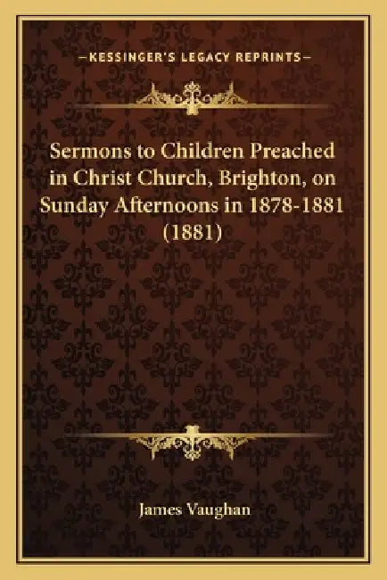 Sermons to Children Preached in Christ Church, Brighton, on Sunday Afternoons in 1878-1881 (1881) by James David Vaughan