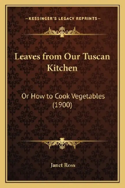 Leaves from Our Tuscan Kitchen: Or How to Cook Vegetables (1900) by Janet Ross
