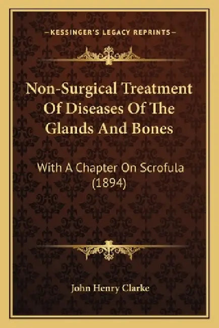 Non-Surgical Treatment Of Diseases Of The Glands And Bones: With A Chapter On Scrofula (1894) by John Henry Clarke