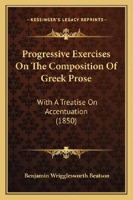 Progressive Exercises On The Composition Of Greek Prose: With A Treatise On Accentuation (1850) by Benjamin Wrigglesworth Beatson
