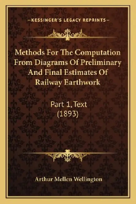 Methods For The Computation From Diagrams Of Preliminary And Final Estimates Of Railway Earthwork: Part 1, Text (1893) by Arthur Mellen Wellington