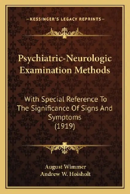 Psychiatric-Neurologic Examination Methods: With Special Reference To The Significance Of Signs And Symptoms (1919) by August Wimmer, Andrew W. Hoisholt