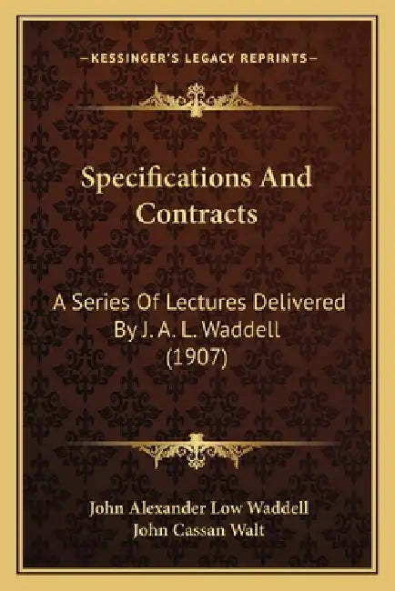Specifications And Contracts: A Series Of Lectures Delivered By J. A. L. Waddell (1907) by John Alexander Low Waddell, John Cassan Walt