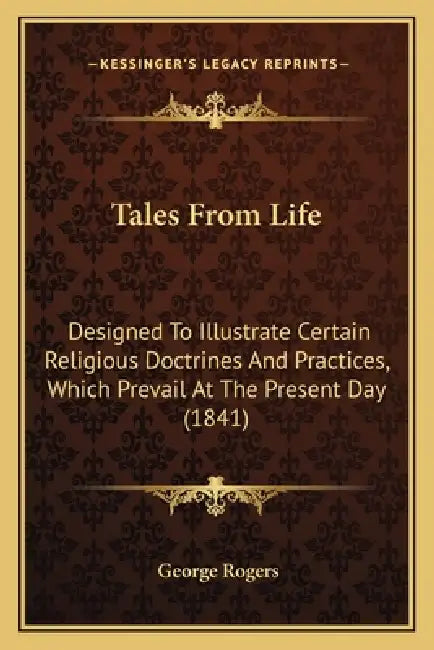 Tales From Life: Designed To Illustrate Certain Religious Doctrines And Practices, Which Prevail At The Present Day (1841) by George Rogers