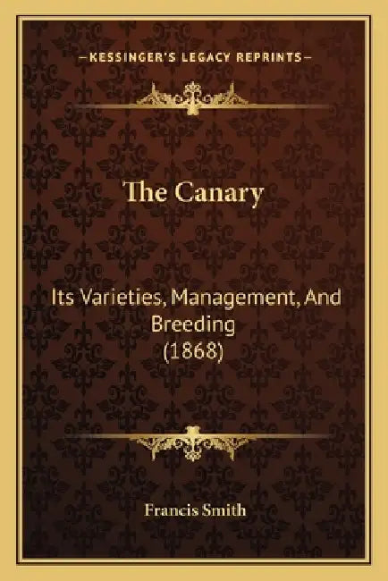The Canary: Its Varieties, Management, And Breeding (1868) by Francis Smith