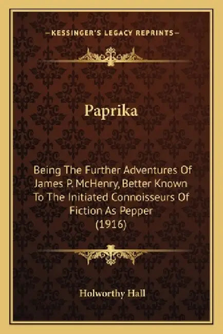 Paprika: Being The Further Adventures Of James P. McHenry, Better Known To The Initiated Connoisseurs Of Fiction As Pepper (191 by Holworthy Hall