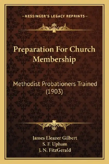 Preparation For Church Membership: Methodist Probationers Trained (1903) by James Eleazer Gilbert, S. F. Upham, J. N. Fitzgerald