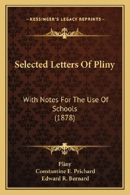 Selected Letters Of Pliny: With Notes For The Use Of Schools (1878) by Pliny, Constantine E. Prichard, Edward R. Bernard