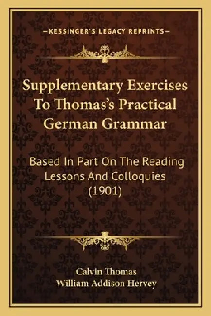 Supplementary Exercises To Thomas's Practical German Grammar: Based In Part On The Reading Lessons And Colloquies (1901) by Calvin Thomas, William Addison Hervey