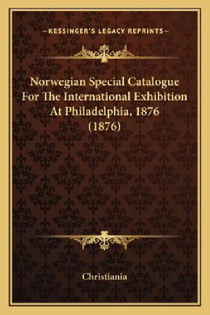 Norwegian Special Catalogue For The International Exhibition At Philadelphia, 1876 (1876) by Christiania