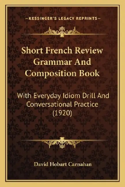 Short French Review Grammar And Composition Book: With Everyday Idiom Drill And Conversational Practice (1920) by David Hobart Carnahan