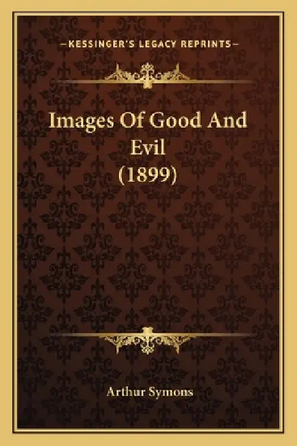 Images Of Good And Evil (1899) by Arthur Symons