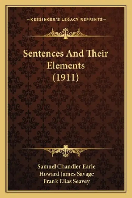 Sentences And Their Elements (1911) by Samuel Chandler Earle, Howard James Savage, Frank Elias Seavey