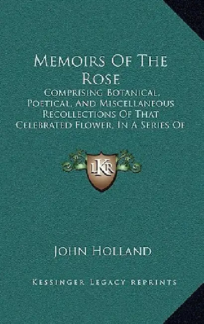 Memoirs Of The Rose: Comprising Botanical, Poetical, And Miscellaneous Recollections Of That Celebrated Flower, In A Series Of Letters To A Lady (1824 by John Holland