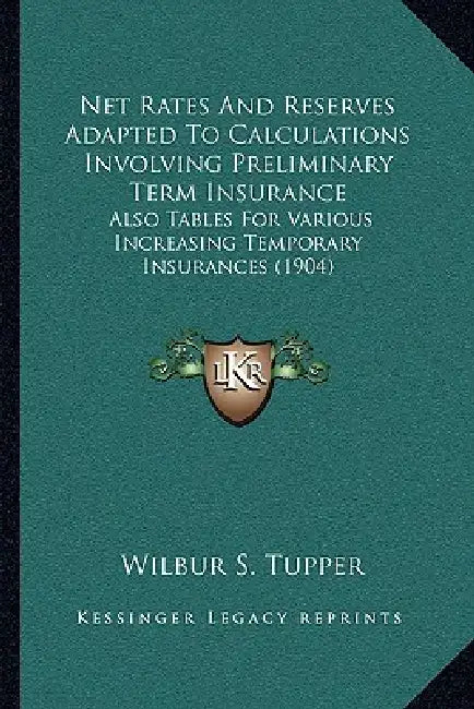 Net Rates And Reserves Adapted To Calculations Involving Preliminary Term Insurance: Also Tables For Various Increasing Temporary Insurances (1904) by Wilbur S. Tupper