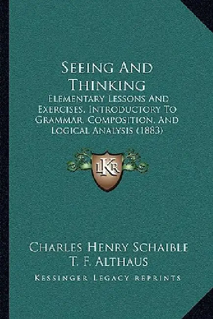 Seeing And Thinking: Elementary Lessons And Exercises, Introductory To Grammar, Composition, And Logical Analysis (1883) by Charles Henry Schaible, T. F. Althaus