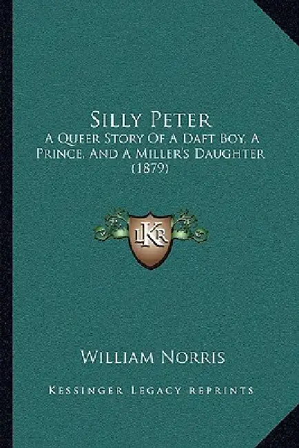 Silly Peter: A Queer Story Of A Daft Boy, A Prince, And A Miller's Daughter (1879) by William Norris