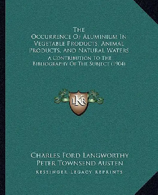 The Occurrence Of Aluminium In Vegetable Products, Animal Products, And Natural Waters: A Contribution To The Bibliography Of The Subject (1904) by Charles Ford Langworthy, Peter Townsend Austen