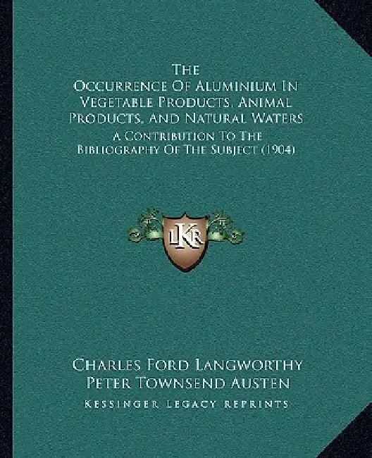 The Occurrence Of Aluminium In Vegetable Products, Animal Products, And Natural Waters: A Contribution To The Bibliography Of The Subject (1904) by Charles Ford Langworthy, Peter Townsend Austen