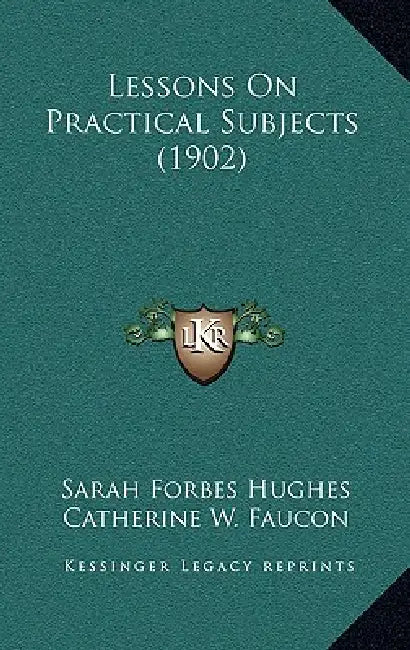 Lessons On Practical Subjects (1902) by Sarah Forbes Hughes, Catherine W. Faucon