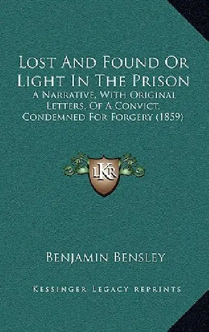 Lost And Found Or Light In The Prison: A Narrative, With Original Letters, Of A Convict, Condemned For Forgery (1859) by Benjamin Bensley