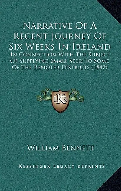 Narrative Of A Recent Journey Of Six Weeks In Ireland: In Connection With The Subject Of Supplying Small Seed To Some Of The Remoter Districts (1847) by William Bennett