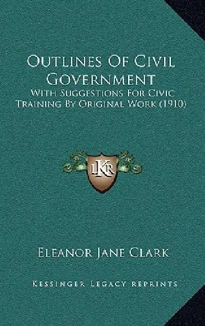Outlines Of Civil Government: With Suggestions For Civic Training By Original Work (1910) by Eleanor Jane Clark