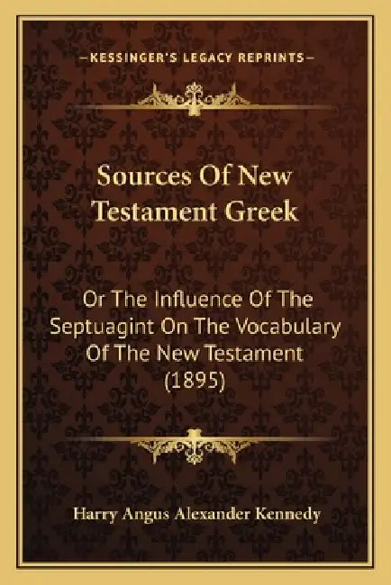 Sources Of New Testament Greek: Or The Influence Of The Septuagint On The Vocabulary Of The New Testament (1895) by Harry Angus Alexander Kennedy