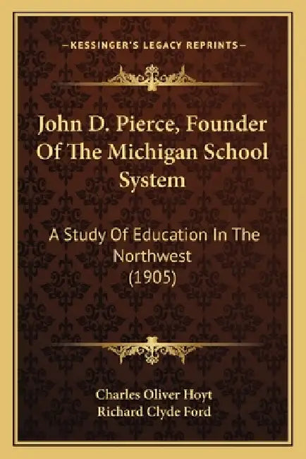 John D. Pierce, Founder Of The Michigan School System: A Study Of Education In The Northwest (1905) by Charles Oliver Hoyt, Richard Clyde Ford