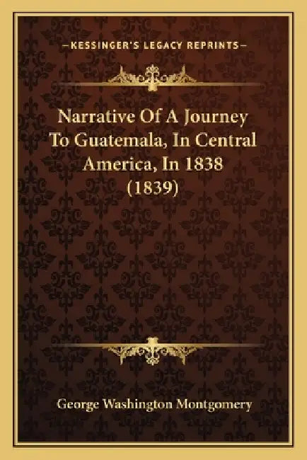 Narrative Of A Journey To Guatemala, In Central America, In 1838 (1839) by George Washington Montgomery