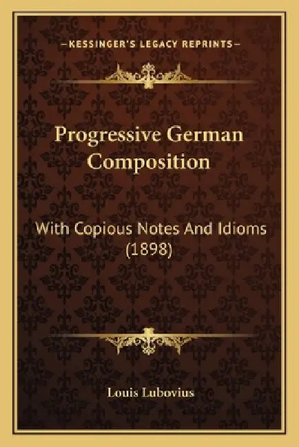 Progressive German Composition: With Copious Notes And Idioms (1898) by Louis Lubovius