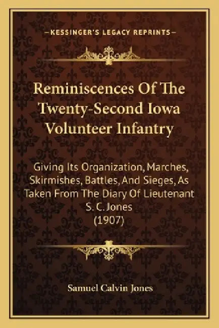 Reminiscences Of The Twenty-Second Iowa Volunteer Infantry: Giving Its Organization, Marches, Skirmishes, Battles, And Sieges, As Taken From The Diary by Samuel Calvin Jones