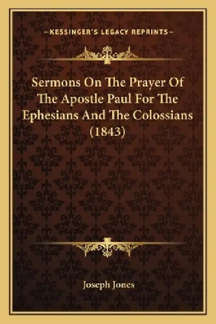 Sermons On The Prayer Of The Apostle Paul For The Ephesians And The Colossians (1843) by Joseph Jones
