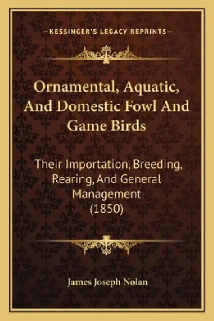 Ornamental, Aquatic, And Domestic Fowl And Game Birds: Their Importation, Breeding, Rearing, And General Management (1850) by James Joseph Nolan