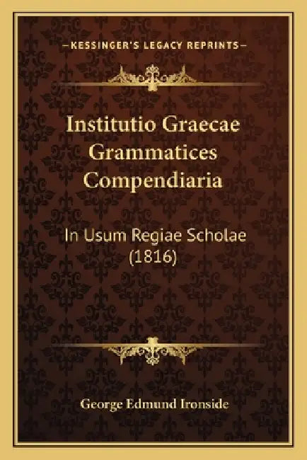 Institutio Graecae Grammatices Compendiaria: In Usum Regiae Scholae (1816) by George Edmund Ironside