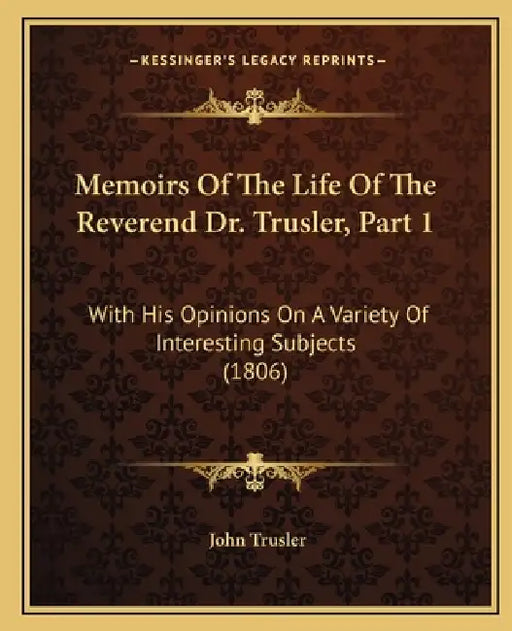 Memoirs Of The Life Of The Reverend Dr. Trusler, Part 1: With His Opinions On A Variety Of Interesting Subjects (1806) by John Trusler