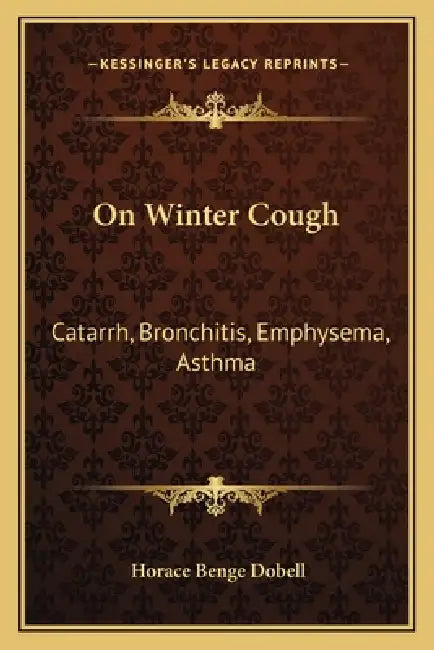 On Winter Cough: Catarrh, Bronchitis, Emphysema, Asthma: With An Appendix On Some Principles Of Diet In Disease (1866) by Horace Benge Dobell