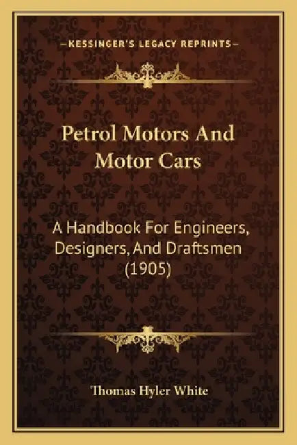 Petrol Motors And Motor Cars: A Handbook For Engineers, Designers, And Draftsmen (1905) by Thomas Hyler White