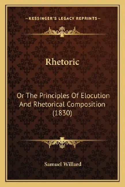 Rhetoric: Or The Principles Of Elocution And Rhetorical Composition (1830) by Samuel Willard