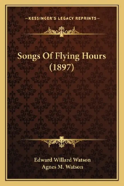Songs Of Flying Hours (1897) by Edward Willard Watson, Agnes M. Watson