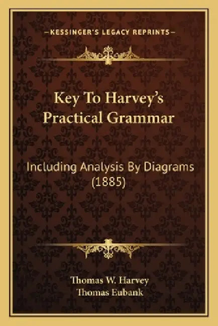 Key To Harvey's Practical Grammar: Including Analysis By Diagrams (1885) by Thomas W. Harvey, Thomas Eubank