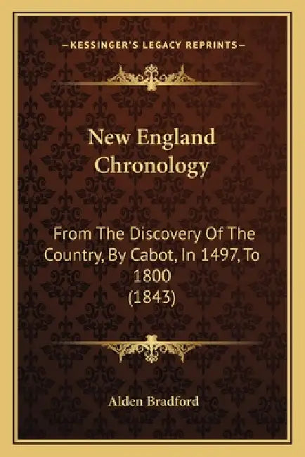 New England Chronology: From The Discovery Of The Country, By Cabot, In 1497, To 1800 (1843) by Alden Bradford