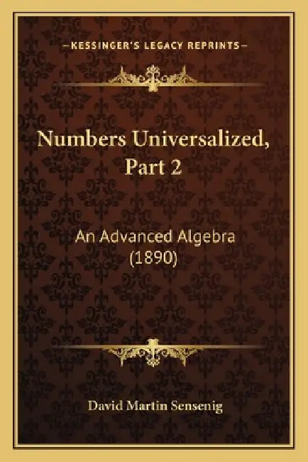 Numbers Universalized, Part 2: An Advanced Algebra (1890) by David Martin Sensenig