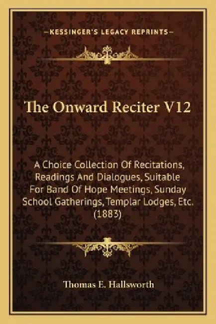 The Onward Reciter V12: A Choice Collection Of Recitations, Readings And Dialogues, Suitable For Band Of Hope Meetings, Sunday School Gatherin by Thomas E. Hallsworth