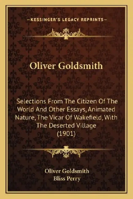 Oliver Goldsmith: Selections From The Citizen Of The World And Other Essays, Animated Nature, The Vicar Of Wakefield, With The Deserted Village (1901) by Oliver Goldsmith, Bliss Perry