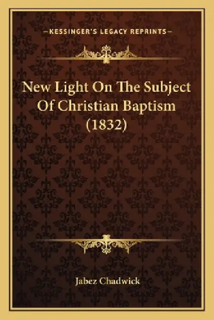 New Light On The Subject Of Christian Baptism (1832) by Jabez Chadwick